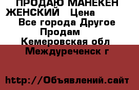 ПРОДАЮ МАНЕКЕН ЖЕНСКИЙ › Цена ­ 15 000 - Все города Другое » Продам   . Кемеровская обл.,Междуреченск г.